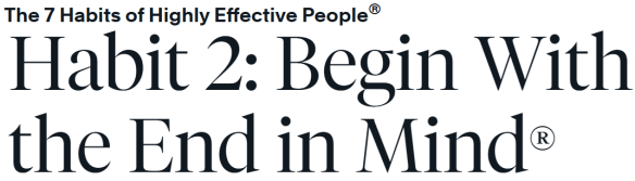 Steven Covey's 2nd of 7 Habits; Begin with the End in Mind.